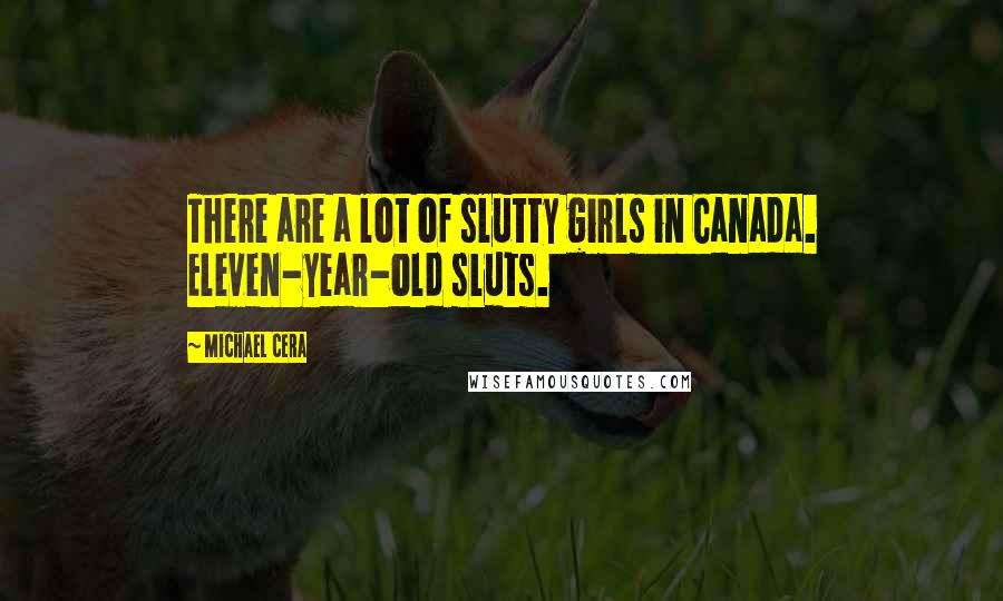 Michael Cera Quotes: There are a lot of slutty girls in Canada. Eleven-year-old sluts.