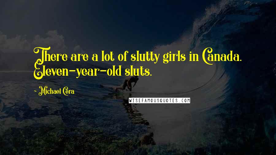 Michael Cera Quotes: There are a lot of slutty girls in Canada. Eleven-year-old sluts.