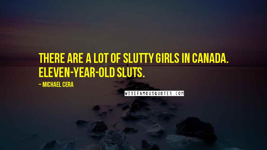 Michael Cera Quotes: There are a lot of slutty girls in Canada. Eleven-year-old sluts.