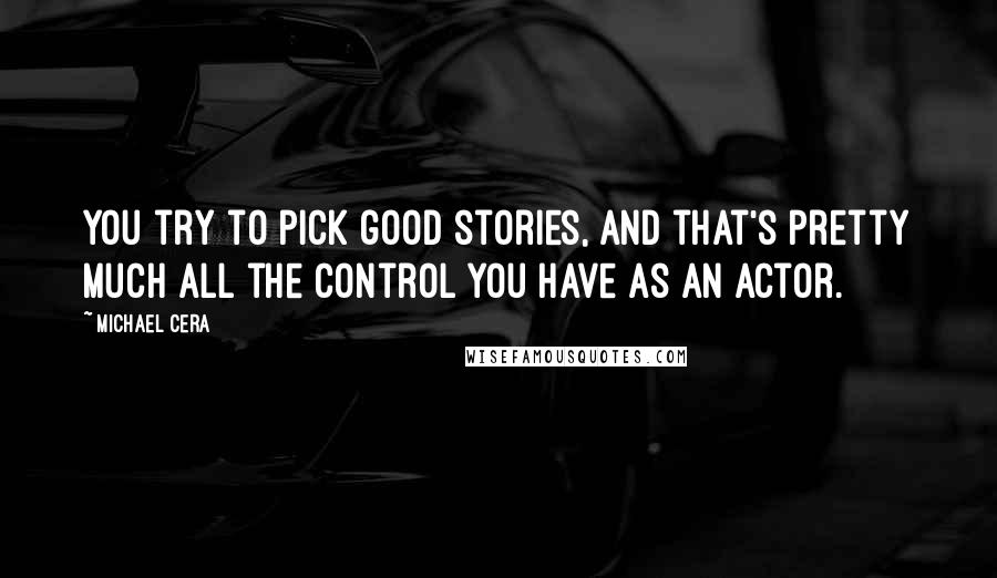 Michael Cera Quotes: You try to pick good stories, and that's pretty much all the control you have as an actor.