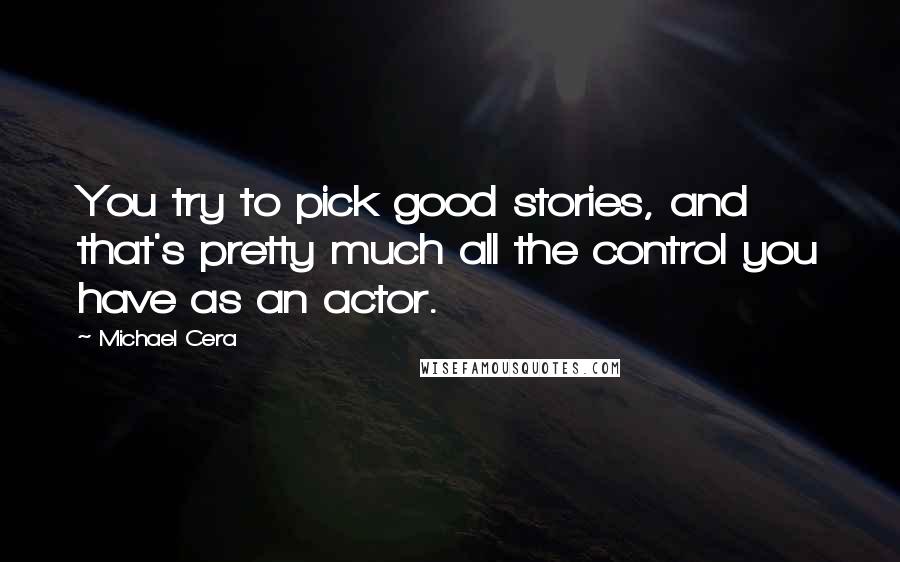 Michael Cera Quotes: You try to pick good stories, and that's pretty much all the control you have as an actor.