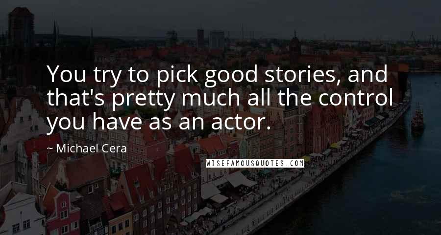 Michael Cera Quotes: You try to pick good stories, and that's pretty much all the control you have as an actor.