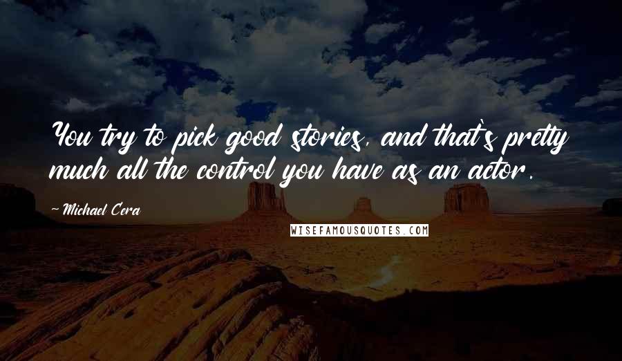 Michael Cera Quotes: You try to pick good stories, and that's pretty much all the control you have as an actor.