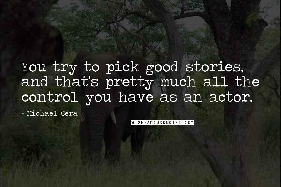 Michael Cera Quotes: You try to pick good stories, and that's pretty much all the control you have as an actor.