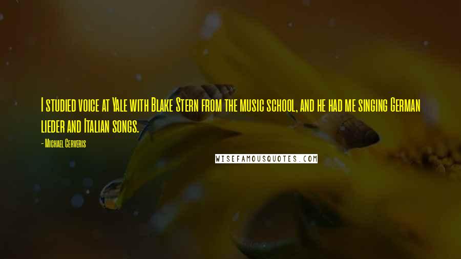 Michael Cerveris Quotes: I studied voice at Yale with Blake Stern from the music school, and he had me singing German lieder and Italian songs.