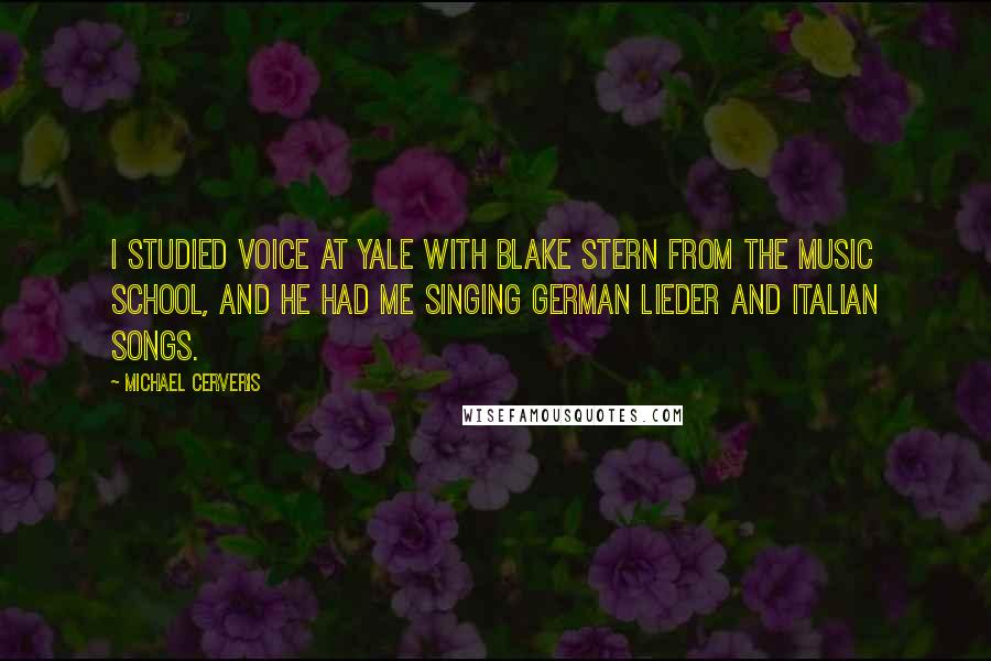 Michael Cerveris Quotes: I studied voice at Yale with Blake Stern from the music school, and he had me singing German lieder and Italian songs.