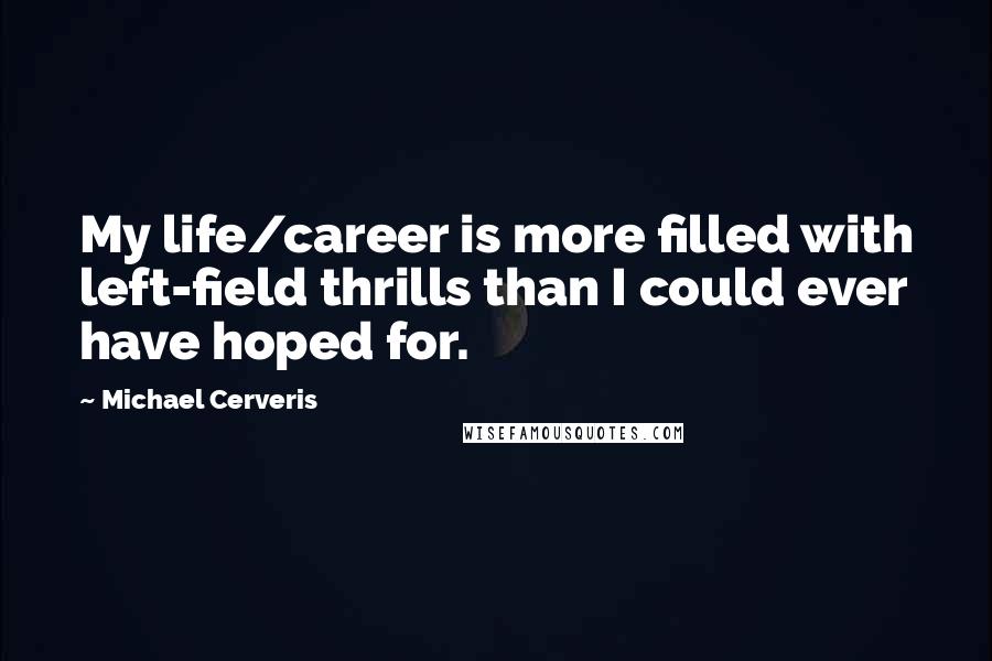 Michael Cerveris Quotes: My life/career is more filled with left-field thrills than I could ever have hoped for.