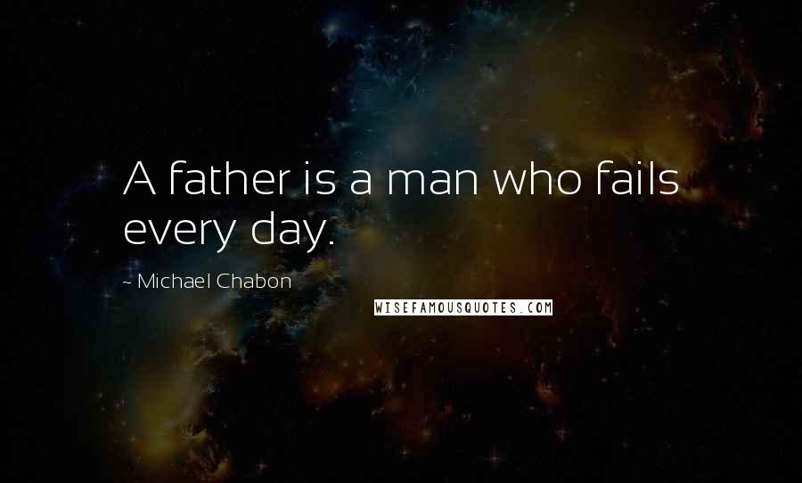 Michael Chabon Quotes: A father is a man who fails every day.