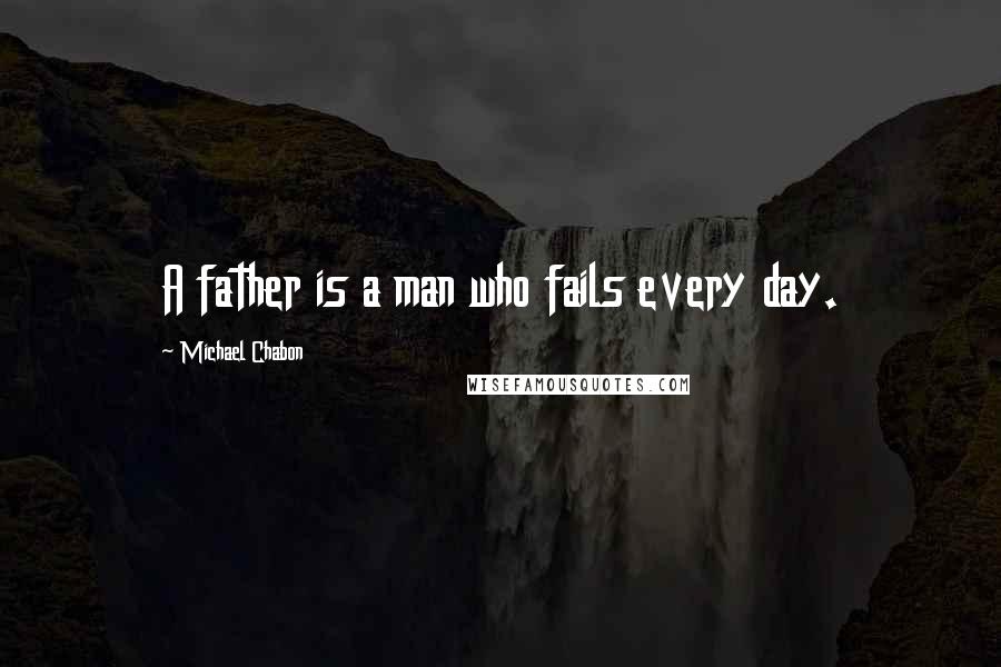 Michael Chabon Quotes: A father is a man who fails every day.