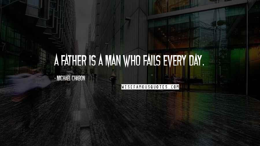 Michael Chabon Quotes: A father is a man who fails every day.