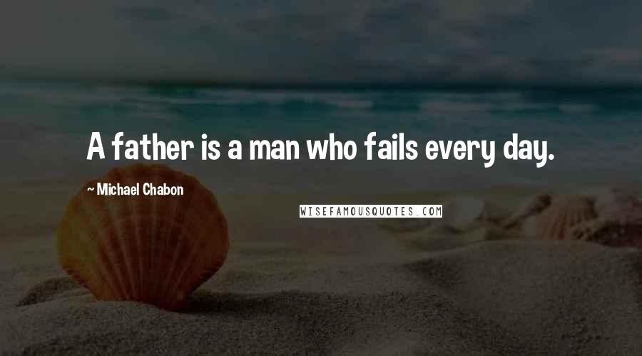 Michael Chabon Quotes: A father is a man who fails every day.