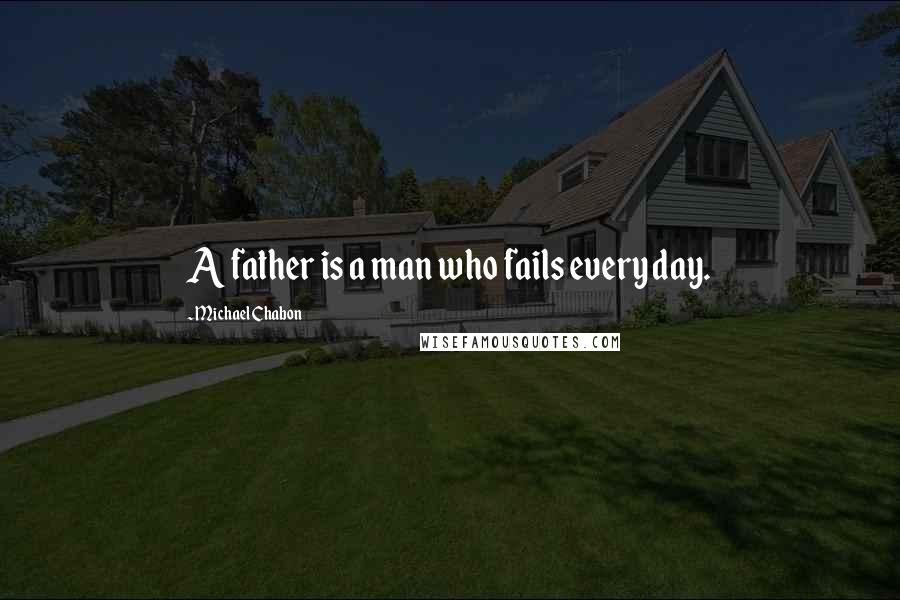 Michael Chabon Quotes: A father is a man who fails every day.