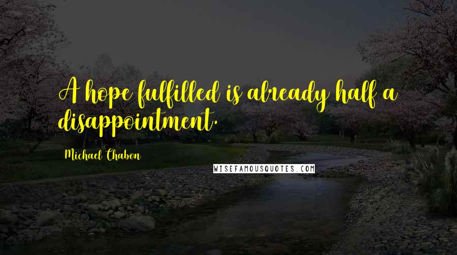 Michael Chabon Quotes: A hope fulfilled is already half a disappointment.