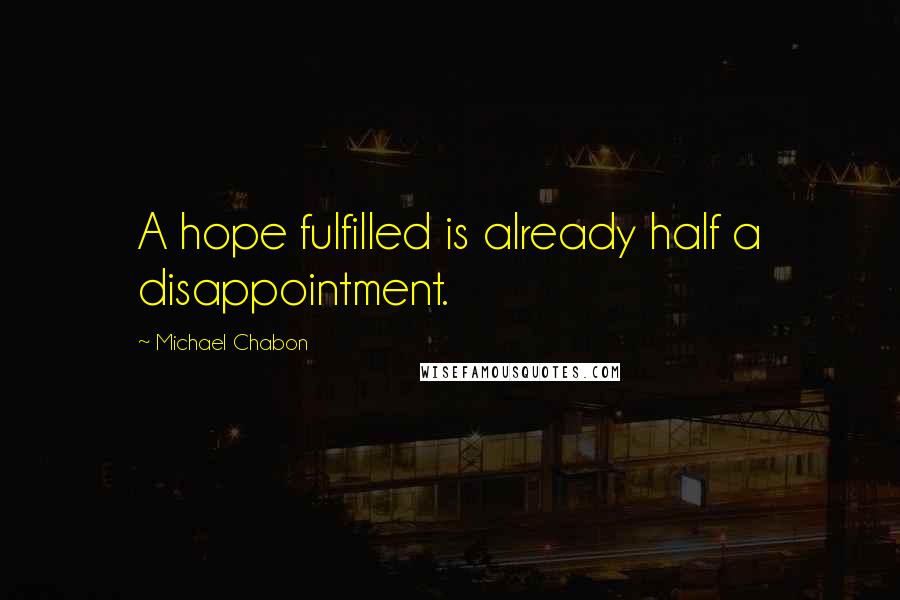 Michael Chabon Quotes: A hope fulfilled is already half a disappointment.