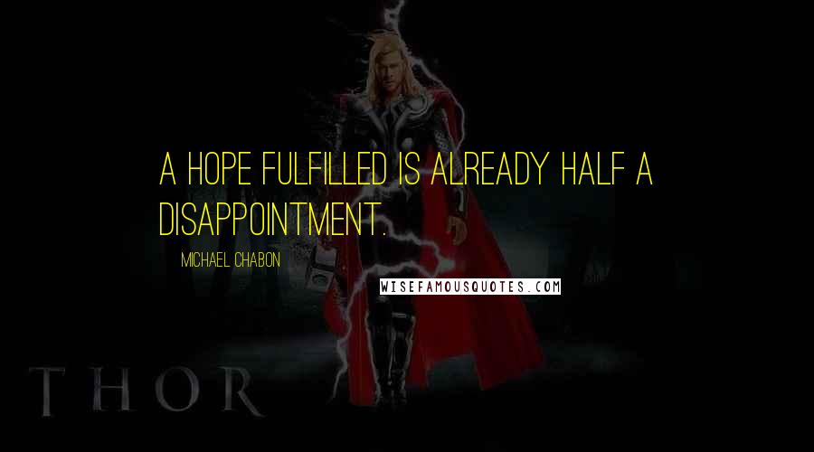 Michael Chabon Quotes: A hope fulfilled is already half a disappointment.