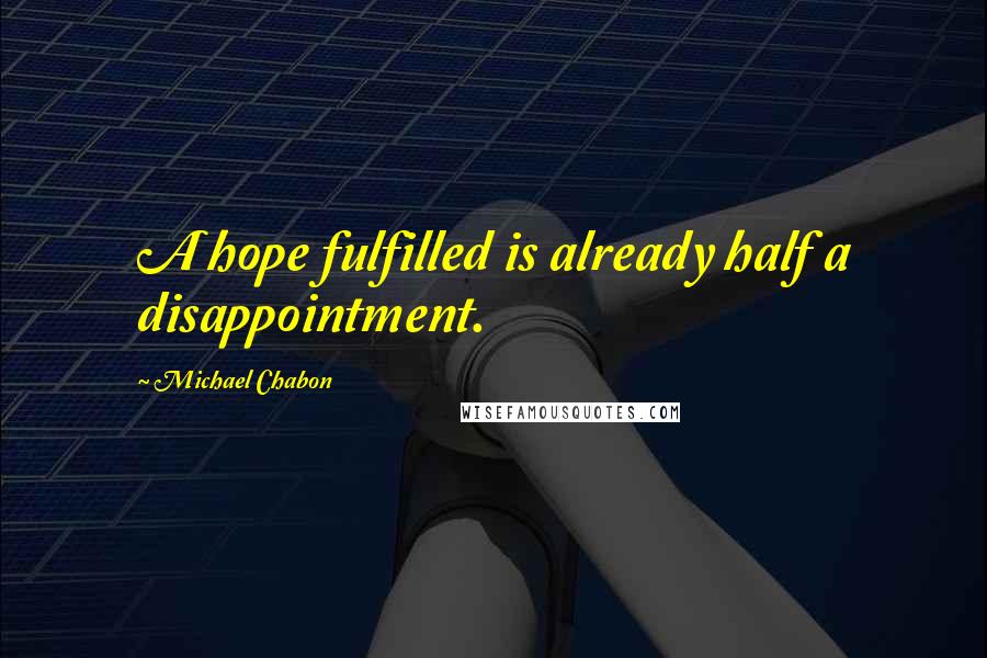 Michael Chabon Quotes: A hope fulfilled is already half a disappointment.