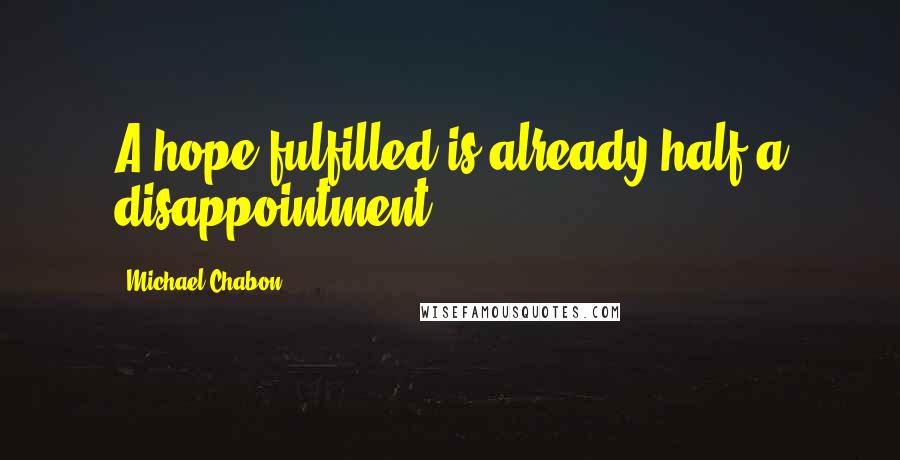 Michael Chabon Quotes: A hope fulfilled is already half a disappointment.