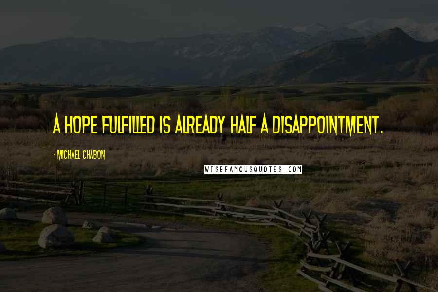 Michael Chabon Quotes: A hope fulfilled is already half a disappointment.