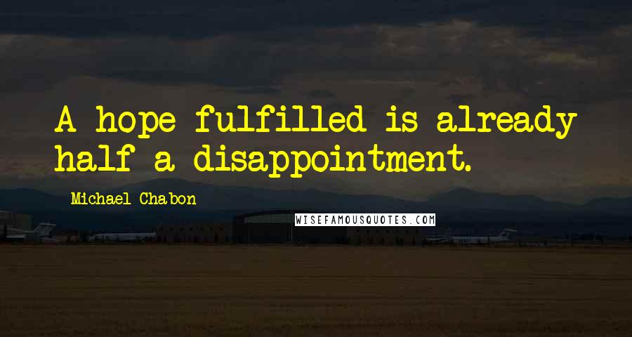 Michael Chabon Quotes: A hope fulfilled is already half a disappointment.