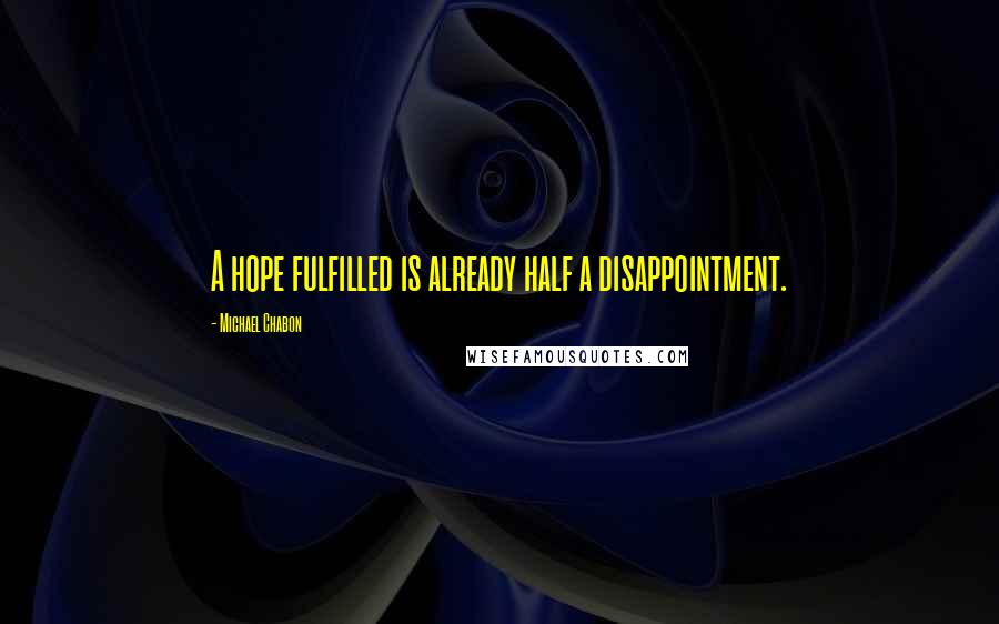 Michael Chabon Quotes: A hope fulfilled is already half a disappointment.