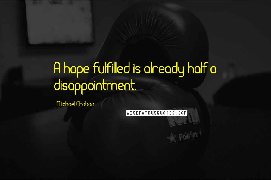 Michael Chabon Quotes: A hope fulfilled is already half a disappointment.