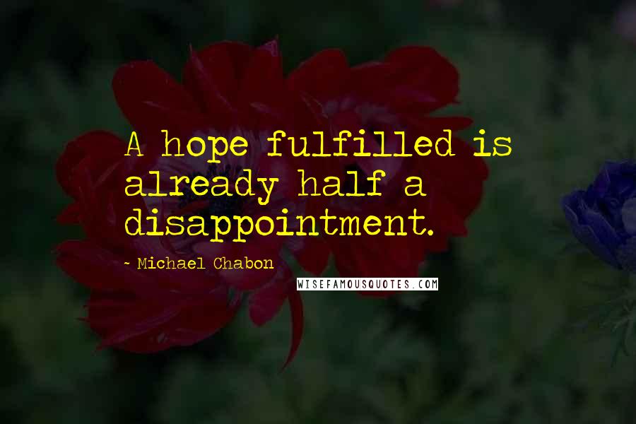 Michael Chabon Quotes: A hope fulfilled is already half a disappointment.