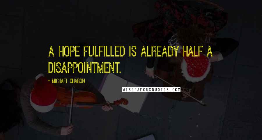 Michael Chabon Quotes: A hope fulfilled is already half a disappointment.