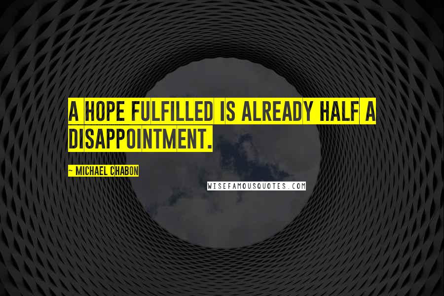 Michael Chabon Quotes: A hope fulfilled is already half a disappointment.