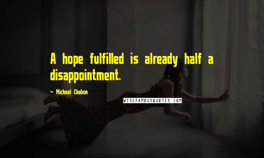 Michael Chabon Quotes: A hope fulfilled is already half a disappointment.