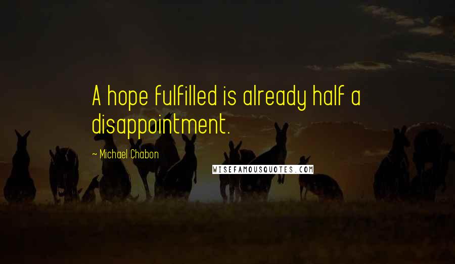 Michael Chabon Quotes: A hope fulfilled is already half a disappointment.