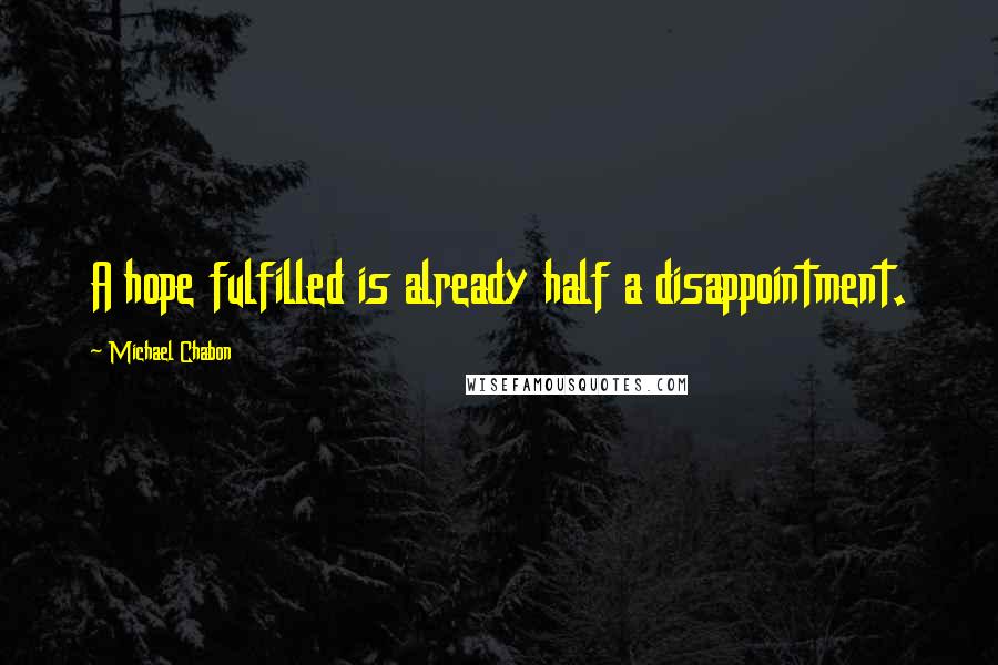 Michael Chabon Quotes: A hope fulfilled is already half a disappointment.