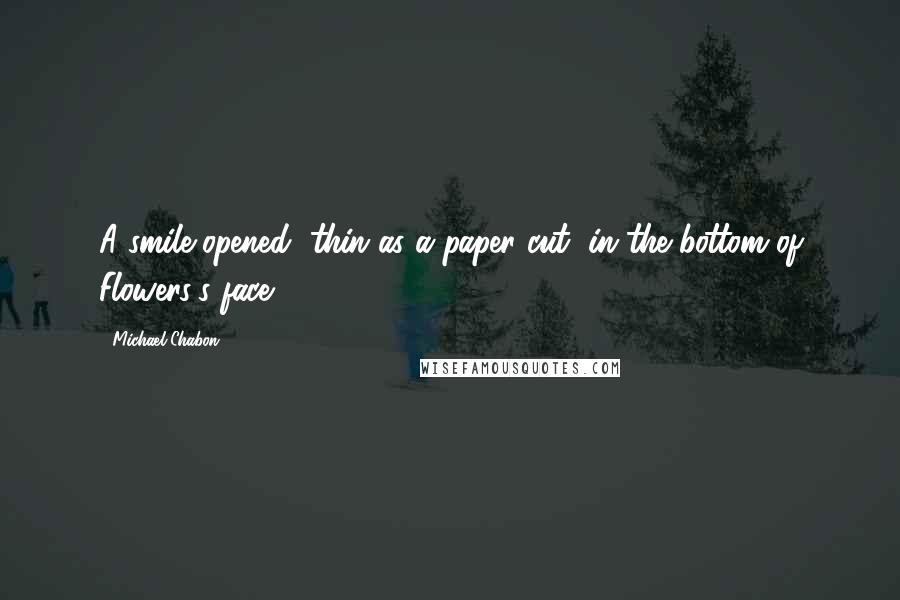 Michael Chabon Quotes: A smile opened, thin as a paper cut, in the bottom of Flowers's face.