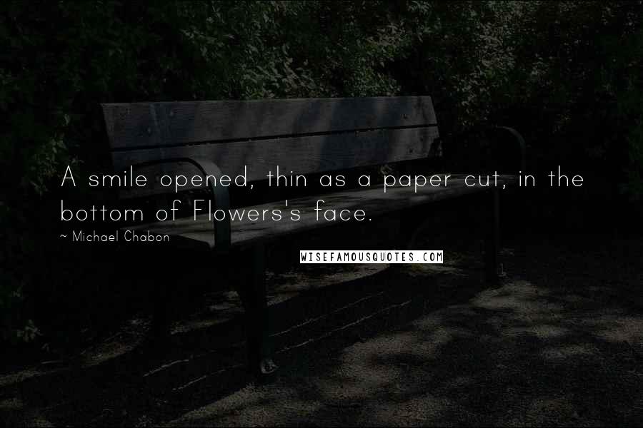 Michael Chabon Quotes: A smile opened, thin as a paper cut, in the bottom of Flowers's face.