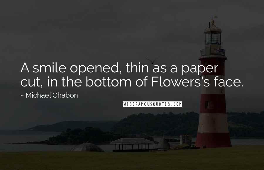 Michael Chabon Quotes: A smile opened, thin as a paper cut, in the bottom of Flowers's face.