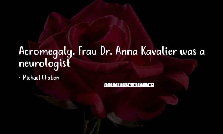 Michael Chabon Quotes: Acromegaly. Frau Dr. Anna Kavalier was a neurologist