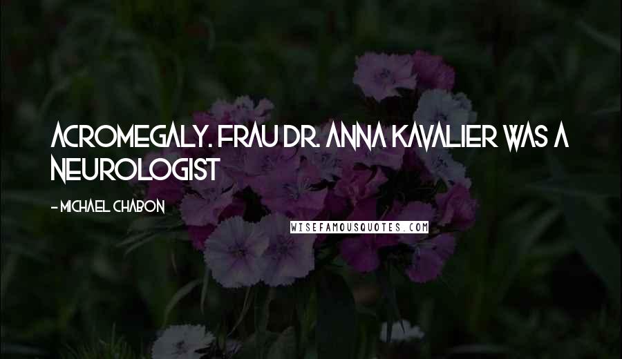 Michael Chabon Quotes: Acromegaly. Frau Dr. Anna Kavalier was a neurologist