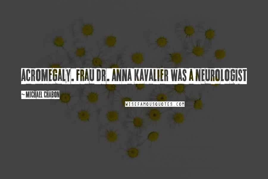 Michael Chabon Quotes: Acromegaly. Frau Dr. Anna Kavalier was a neurologist