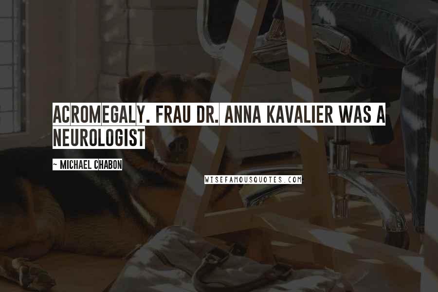 Michael Chabon Quotes: Acromegaly. Frau Dr. Anna Kavalier was a neurologist