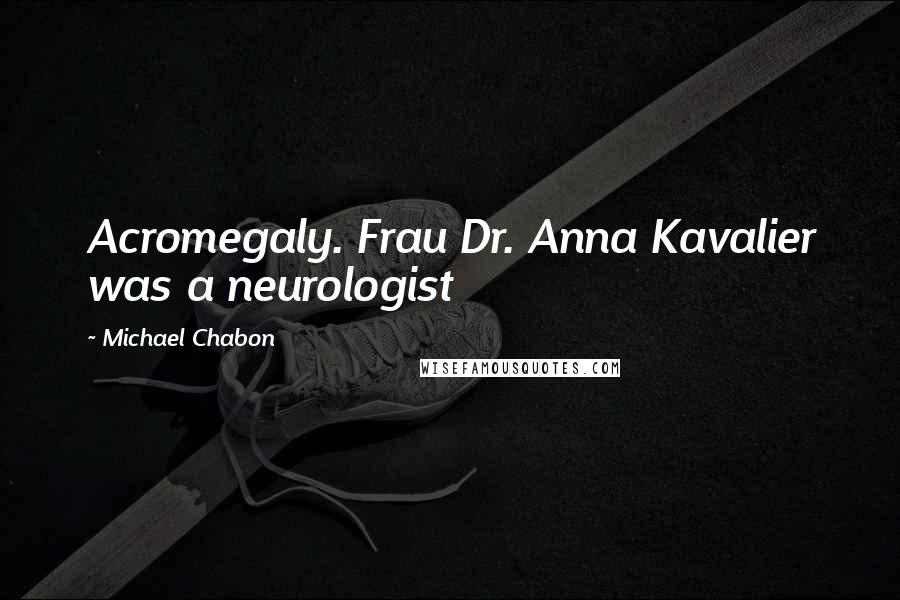 Michael Chabon Quotes: Acromegaly. Frau Dr. Anna Kavalier was a neurologist