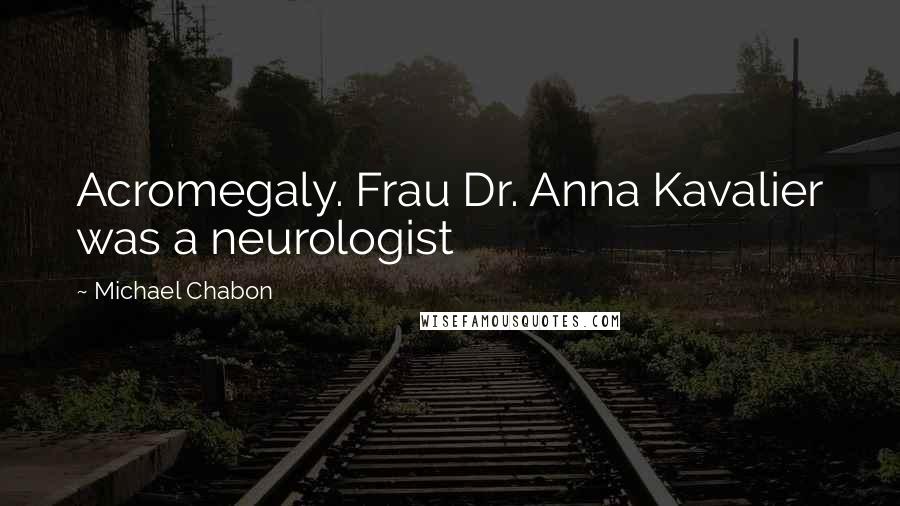 Michael Chabon Quotes: Acromegaly. Frau Dr. Anna Kavalier was a neurologist