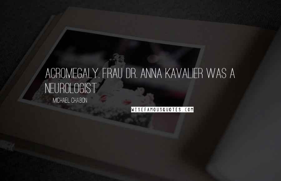 Michael Chabon Quotes: Acromegaly. Frau Dr. Anna Kavalier was a neurologist