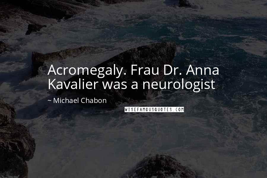 Michael Chabon Quotes: Acromegaly. Frau Dr. Anna Kavalier was a neurologist