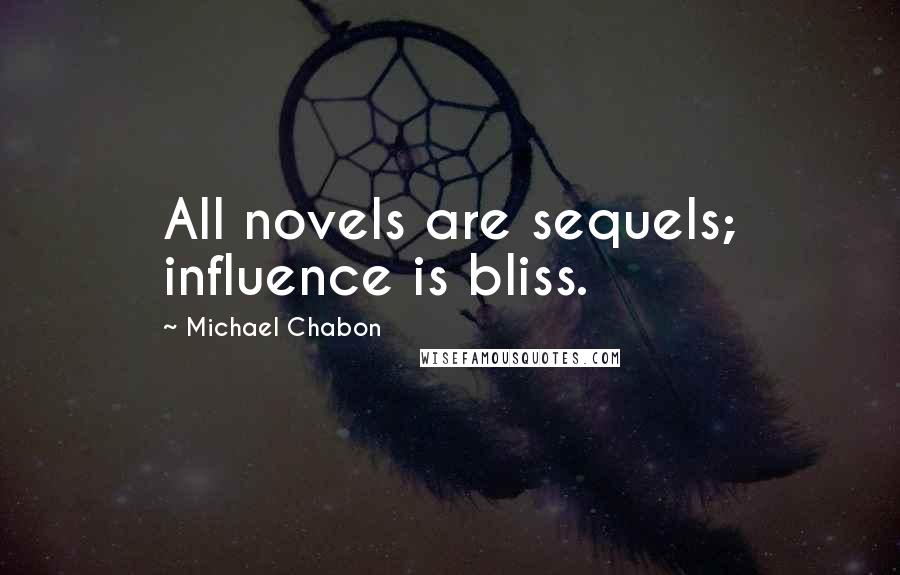 Michael Chabon Quotes: All novels are sequels; influence is bliss.