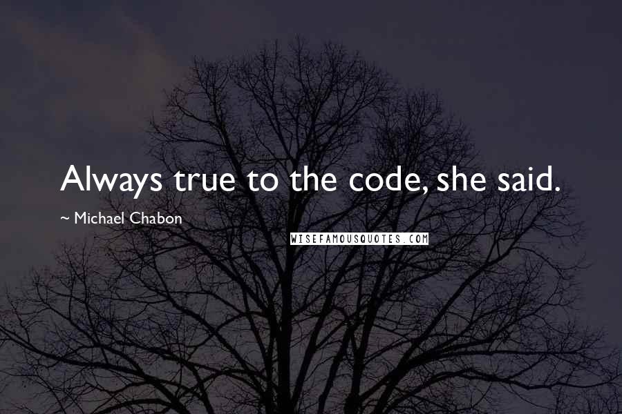 Michael Chabon Quotes: Always true to the code, she said.