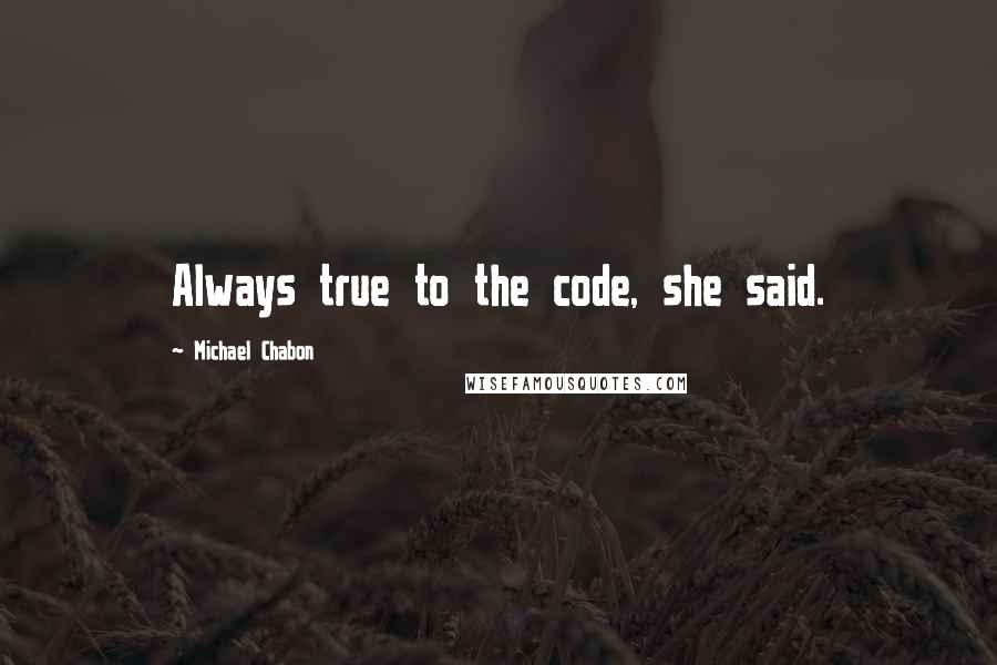 Michael Chabon Quotes: Always true to the code, she said.