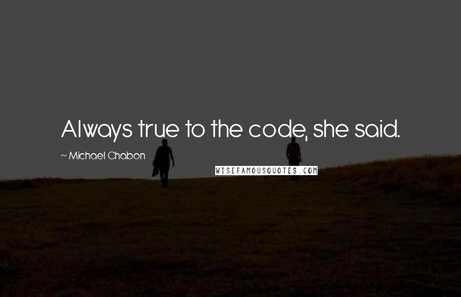 Michael Chabon Quotes: Always true to the code, she said.