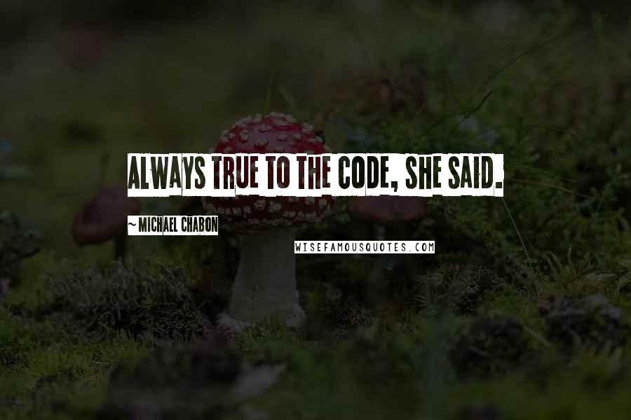 Michael Chabon Quotes: Always true to the code, she said.