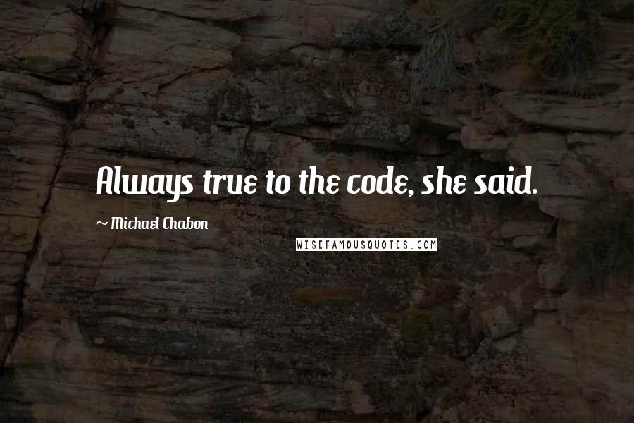 Michael Chabon Quotes: Always true to the code, she said.