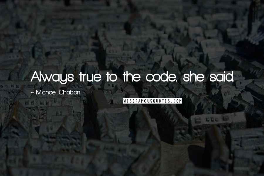 Michael Chabon Quotes: Always true to the code, she said.