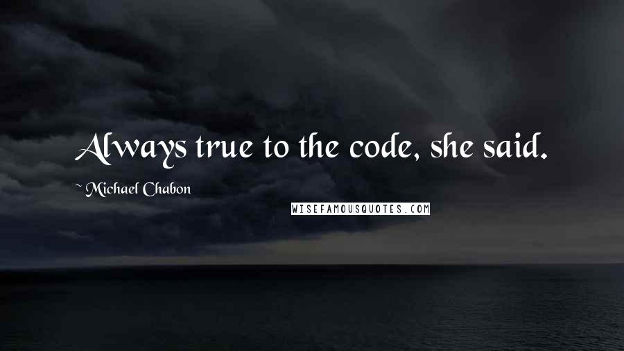 Michael Chabon Quotes: Always true to the code, she said.